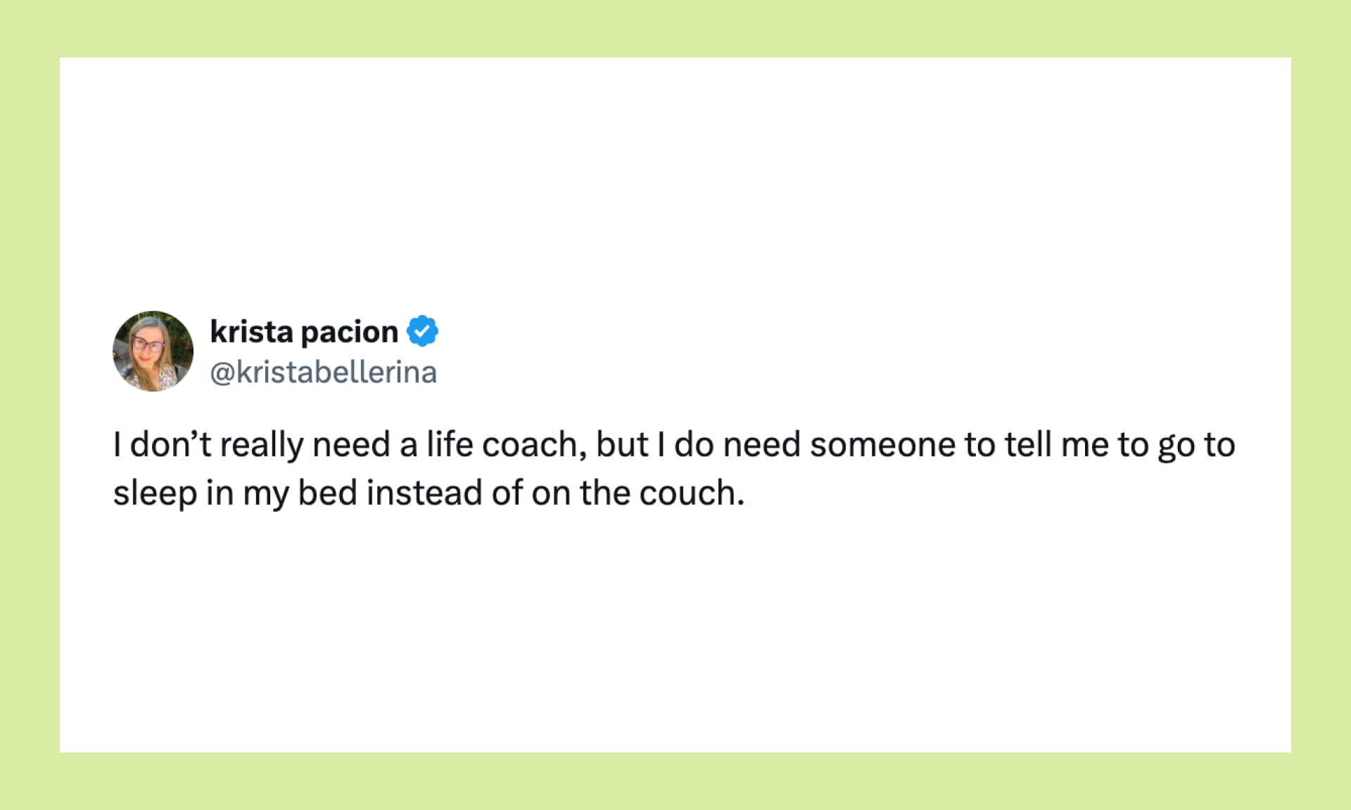 I don't really need a life coach, but I do need someone to tell me go to sleep in my bed instead of on the couch