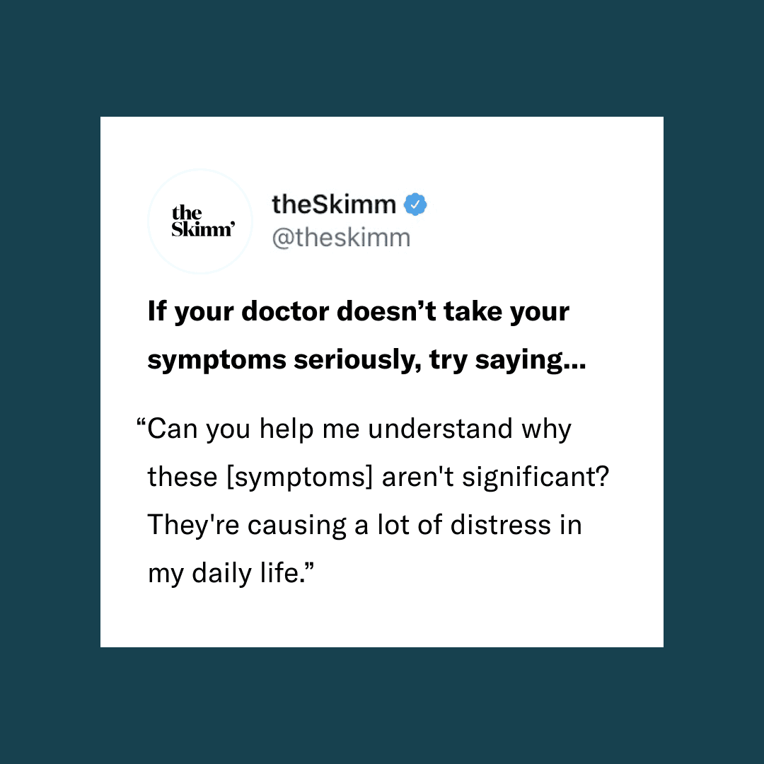 theSkimm social media post if your doctor doesn't take your symptoms seriously try saying...can you help me understand why the (symptoms) aren't significan? They're causing a lot of distress in my daily life